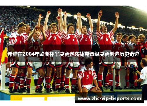 希腊在2004年欧洲杯半决赛逆袭捷克晋级决赛创造历史奇迹 希腊在2004年欧洲杯半决赛逆袭捷克晋级决赛创造历史奇迹