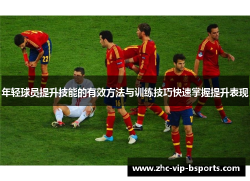 年轻球员提升技能的有效方法与训练技巧快速掌握提升表现 年轻球员提升技能的有效方法与训练技巧快速掌握提升表现