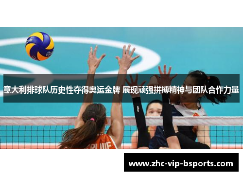 意大利排球队历史性夺得奥运金牌 展现顽强拼搏精神与团队合作力量