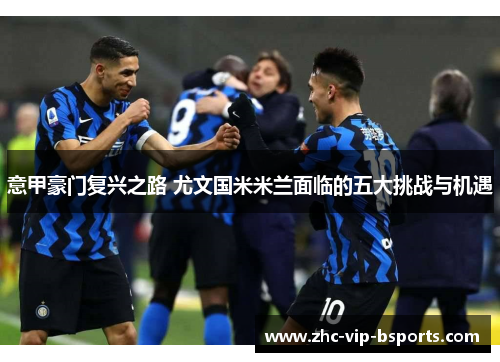 意甲豪门复兴之路 尤文国米米兰面临的五大挑战与机遇 意甲豪门复兴之路 尤文国米米兰面临的五大挑战与机遇