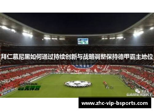 拜仁慕尼黑如何通过持续创新与战略调整保持德甲霸主地位 拜仁慕尼黑如何通过持续创新与战略调整保持德甲霸主地位