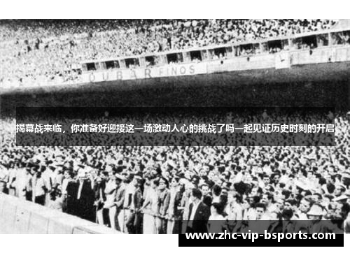 揭幕战来临,你准备好迎接这一场激动人心的挑战了吗一起见证历史时刻的开启 揭幕战来临,你准备好迎接这一场激动人心的挑战了吗一起见证历史时刻的开启