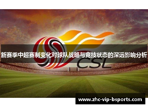 新赛季中超赛制变化对球队战略与竞技状态的深远影响分析 新赛季中超赛制变化对球队战略与竞技状态的深远影响分析