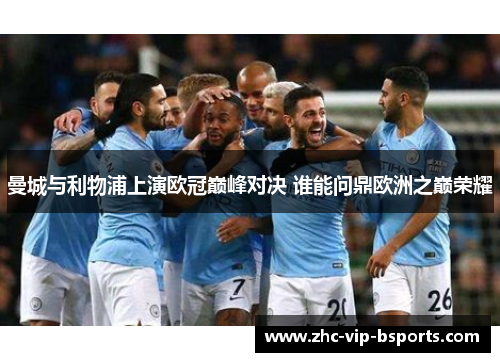 曼城与利物浦上演欧冠巅峰对决 谁能问鼎欧洲之巅荣耀