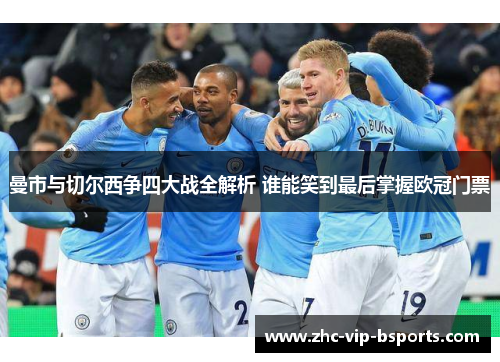 曼市与切尔西争四大战全解析 谁能笑到最后掌握欧冠门票 曼市与切尔西争四大战全解析 谁能笑到最后掌握欧冠门票