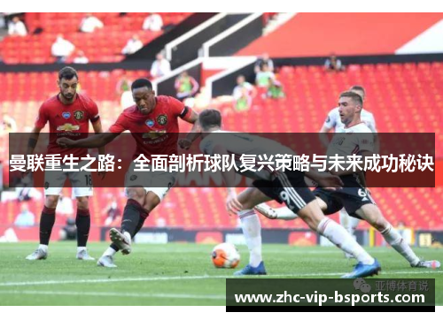 曼联重生之路:全面剖析球队复兴策略与未来成功秘诀 曼联重生之路:全面剖析球队复兴策略与未来成功秘诀