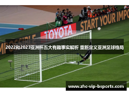 2022和2023亚洲杯五大有趣事实解析 重新定义亚洲足球格局