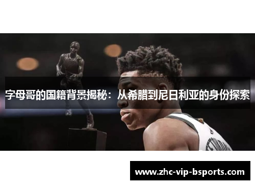 字母哥的国籍背景揭秘：从希腊到尼日利亚的身份探索