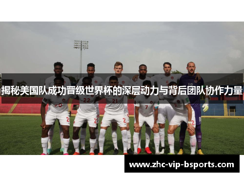 揭秘美国队成功晋级世界杯的深层动力与背后团队协作力量 揭秘美国队成功晋级世界杯的深层动力与背后团队协作力量