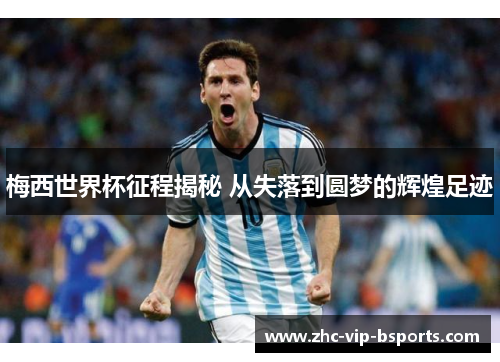 梅西世界杯征程揭秘 从失落到圆梦的辉煌足迹 梅西世界杯征程揭秘 从失落到圆梦的辉煌足迹