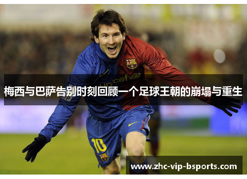 梅西与巴萨告别时刻回顾一个足球王朝的崩塌与重生 梅西与巴萨告别时刻回顾一个足球王朝的崩塌与重生