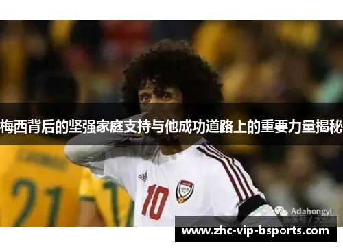 梅西背后的坚强家庭支持与他成功道路上的重要力量揭秘 梅西背后的坚强家庭支持与他成功道路上的重要力量揭秘
