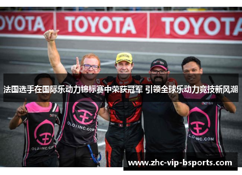 法国选手在国际乐动力锦标赛中荣获冠军 引领全球乐动力竞技新风潮