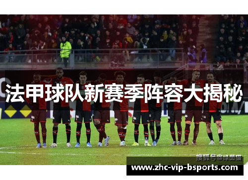 法甲球队新赛季阵容大揭秘 法甲球队新赛季阵容大揭秘