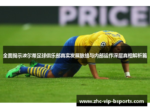 全面揭示波尔蒂足球俱乐部真实发展脉络与内部运作深层真相解析篇