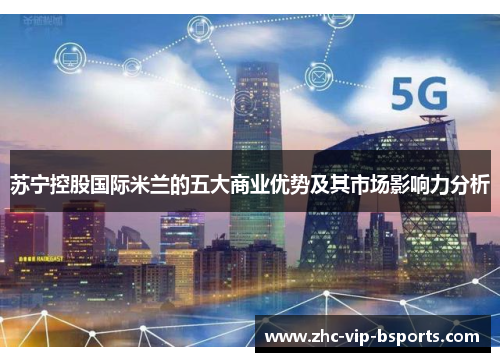 苏宁控股国际米兰的五大商业优势及其市场影响力分析