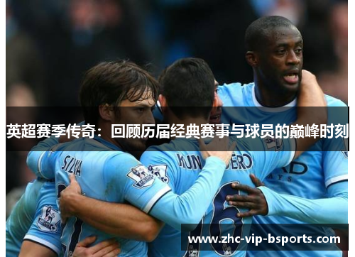英超赛季传奇：回顾历届经典赛事与球员的巅峰时刻
