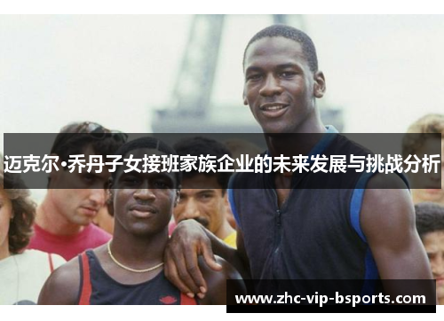 迈克尔·乔丹子女接班家族企业的未来发展与挑战分析