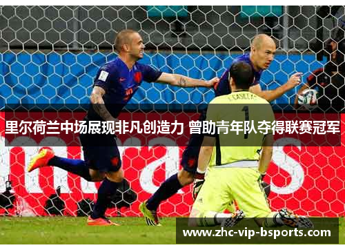 里尔荷兰中场展现非凡创造力 曾助青年队夺得联赛冠军