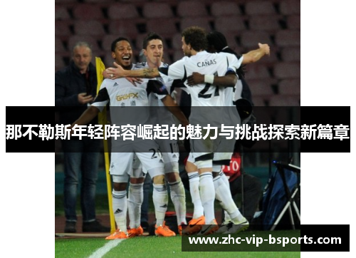 那不勒斯年轻阵容崛起的魅力与挑战探索新篇章 那不勒斯年轻阵容崛起的魅力与挑战探索新篇章