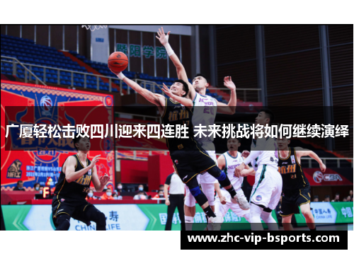 广厦轻松击败四川迎来四连胜 未来挑战将如何继续演绎