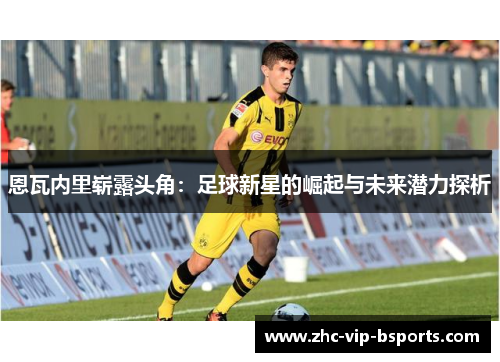 恩瓦内里崭露头角:足球新星的崛起与未来潜力探析 恩瓦内里崭露头角:足球新星的崛起与未来潜力探析