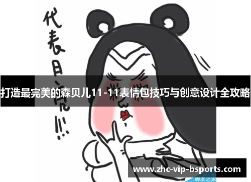 打造最完美的森贝儿11-11表情包技巧与创意设计全攻略 打造最完美的森贝儿11-11表情包技巧与创意设计全攻略