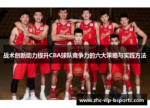 战术创新助力提升CBA球队竞争力的六大策略与实践方法 战术创新助力提升CBA球队竞争力的六大策略与实践方法