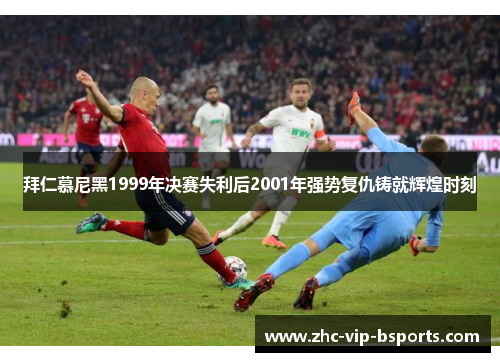 拜仁慕尼黑1999年决赛失利后2001年强势复仇铸就辉煌时刻