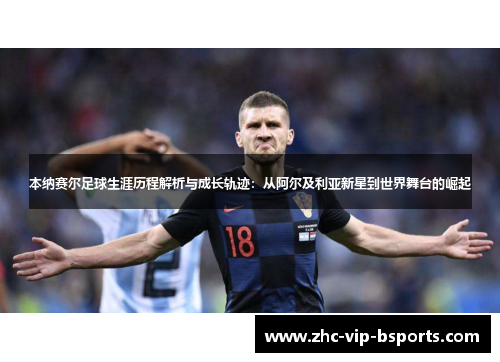 本纳赛尔足球生涯历程解析与成长轨迹：从阿尔及利亚新星到世界舞台的崛起