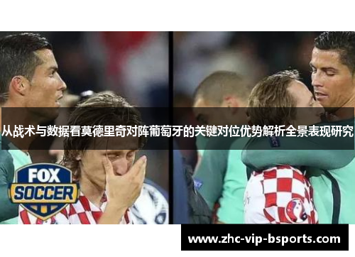 从战术与数据看莫德里奇对阵葡萄牙的关键对位优势解析全景表现研究 从战术与数据看莫德里奇对阵葡萄牙的关键对位优势解析全景表现研究