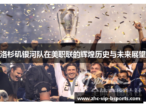 洛杉矶银河队在美职联的辉煌历史与未来展望 洛杉矶银河队在美职联的辉煌历史与未来展望