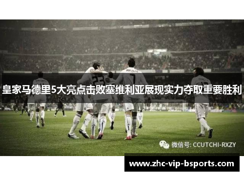 皇家马德里5大亮点击败塞维利亚展现实力夺取重要胜利 皇家马德里5大亮点击败塞维利亚展现实力夺取重要胜利