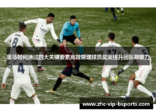 皇马如何通过四大关键要素高效管理球员奖金提升团队凝聚力 皇马如何通过四大关键要素高效管理球员奖金提升团队凝聚力