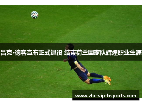 吕克·德容宣布正式退役 结束荷兰国家队辉煌职业生涯