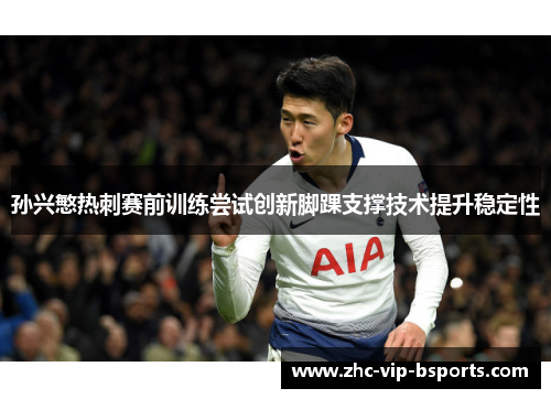 孙兴慜热刺赛前训练尝试创新脚踝支撑技术提升稳定性 孙兴慜热刺赛前训练尝试创新脚踝支撑技术提升稳定性