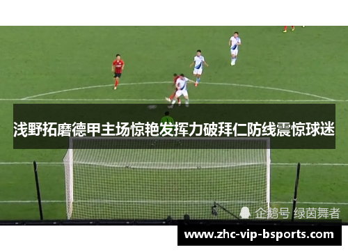 浅野拓磨德甲主场惊艳发挥力破拜仁防线震惊球迷 浅野拓磨德甲主场惊艳发挥力破拜仁防线震惊球迷