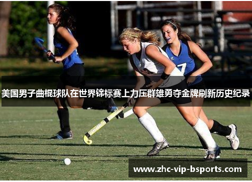 美国男子曲棍球队在世界锦标赛上力压群雄勇夺金牌刷新历史纪录 美国男子曲棍球队在世界锦标赛上力压群雄勇夺金牌刷新历史纪录