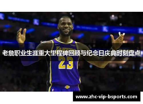 老詹职业生涯重大里程碑回顾与纪念日庆典时刻盘点