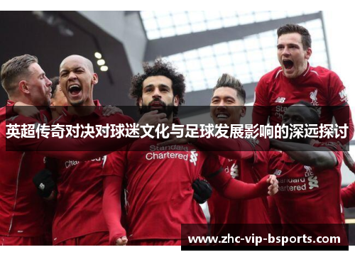 英超传奇对决对球迷文化与足球发展影响的深远探讨