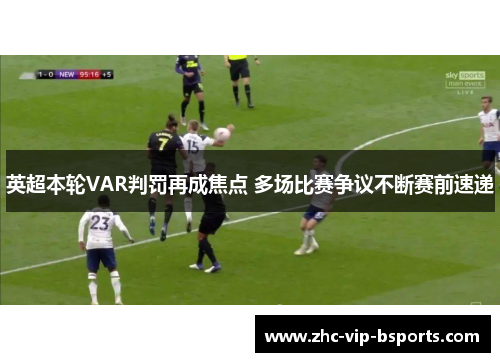 英超本轮VAR判罚再成焦点 多场比赛争议不断赛前速递