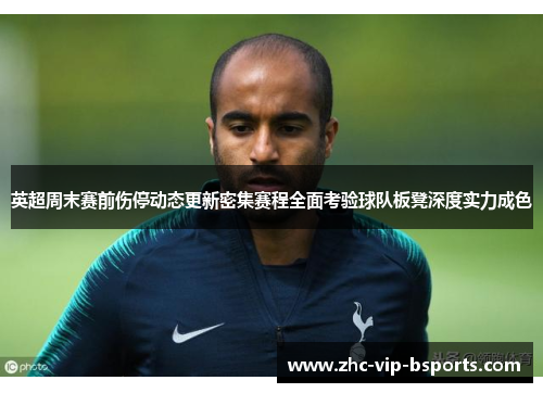 英超周末赛前伤停动态更新密集赛程全面考验球队板凳深度实力成色