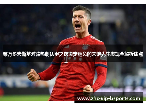 莱万多夫斯基对阵热刺法甲之夜决定胜负的关键先生表现全解析焦点