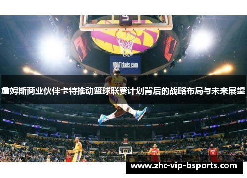 詹姆斯商业伙伴卡特推动篮球联赛计划背后的战略布局与未来展望