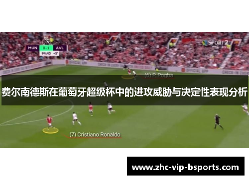 费尔南德斯在葡萄牙超级杯中的进攻威胁与决定性表现分析