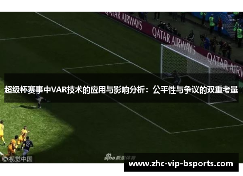 超级杯赛事中VAR技术的应用与影响分析：公平性与争议的双重考量