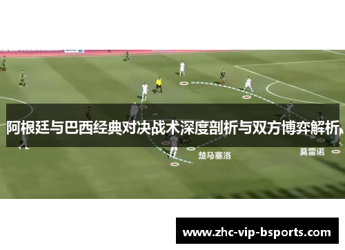 阿根廷与巴西经典对决战术深度剖析与双方博弈解析