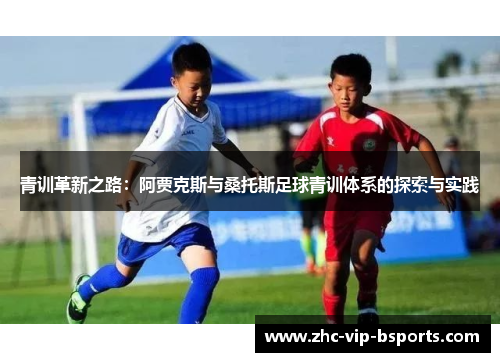 青训革新之路:阿贾克斯与桑托斯足球青训体系的探索与实践 青训革新之路:阿贾克斯与桑托斯足球青训体系的探索与实践
