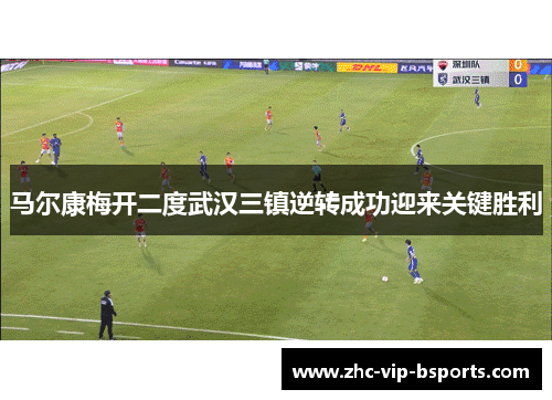 马尔康梅开二度武汉三镇逆转成功迎来关键胜利 马尔康梅开二度武汉三镇逆转成功迎来关键胜利