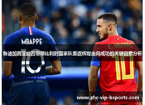 鲁迪加西亚能否带领比利时国家队重返辉煌走向成功的关键因素分析 鲁迪加西亚能否带领比利时国家队重返辉煌走向成功的关键因素分析